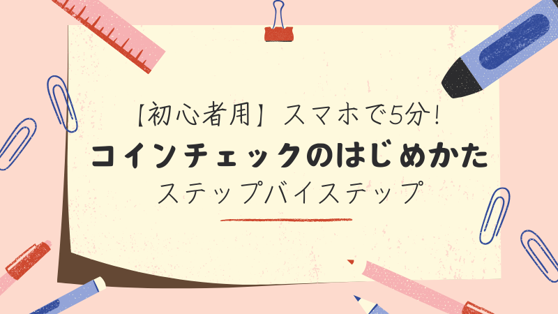 【初心者用】スマホで5分！コインチェックのはじめかたステップバイステップ 