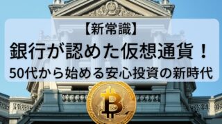 【新常識】銀行が認めた仮想通貨！50代から始める安心投資の新時代 