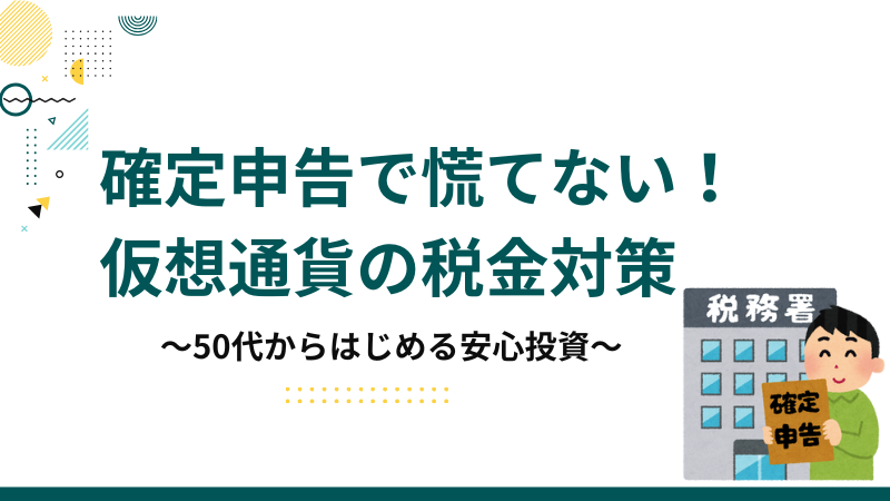 確定申告で慌てない！仮想通貨の税金対策 ～50代からはじめる安心投資～ 